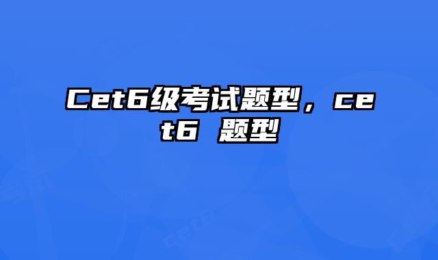 Cet6级考试题型，cet6 题型