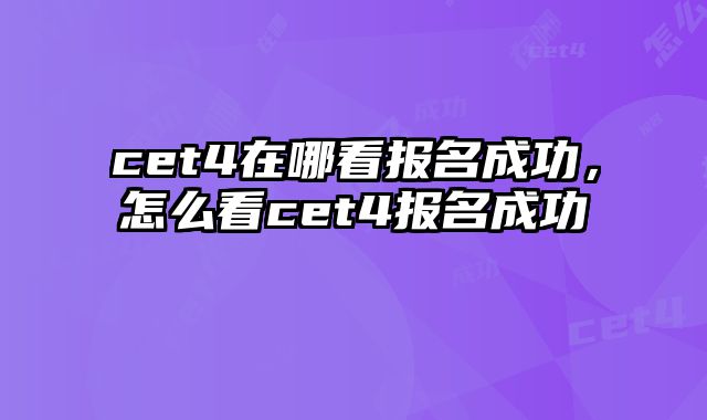 cet4在哪看报名成功，怎么看cet4报名成功