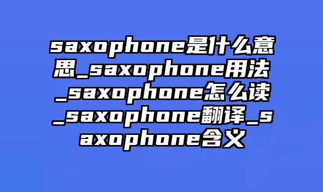 saxophone是什么意思_saxophone用法_saxophone怎么读_saxophone翻译_saxophone含义