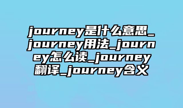 journey是什么意思_journey用法_journey怎么读_journey翻译_journey含义