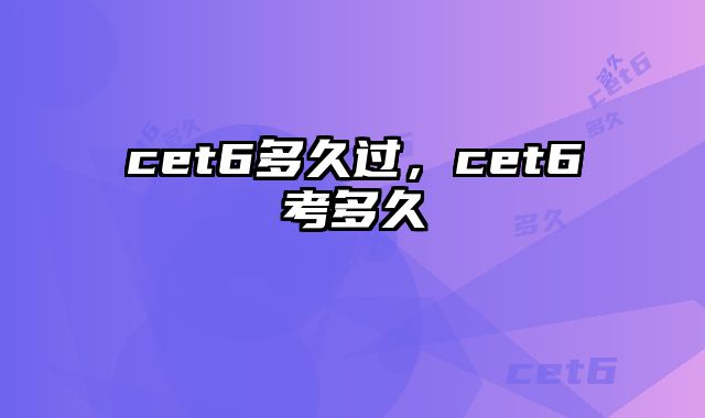 cet6多久过，cet6考多久