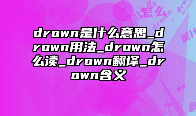 drown是什么意思_drown用法_drown怎么读_drown翻译_drown含义