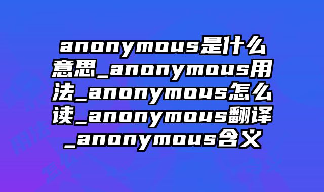 anonymous是什么意思_anonymous用法_anonymous怎么读_anonymous翻译_anonymous含义