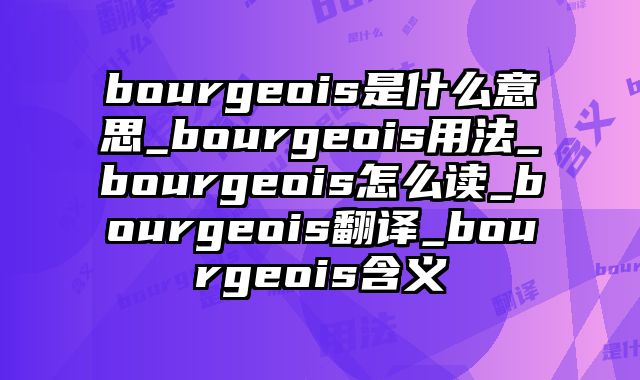 bourgeois是什么意思_bourgeois用法_bourgeois怎么读_bourgeois翻译_bourgeois含义