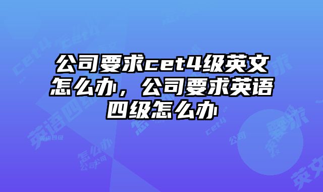 公司要求cet4级英文怎么办，公司要求英语四级怎么办