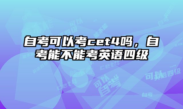 自考可以考cet4吗，自考能不能考英语四级