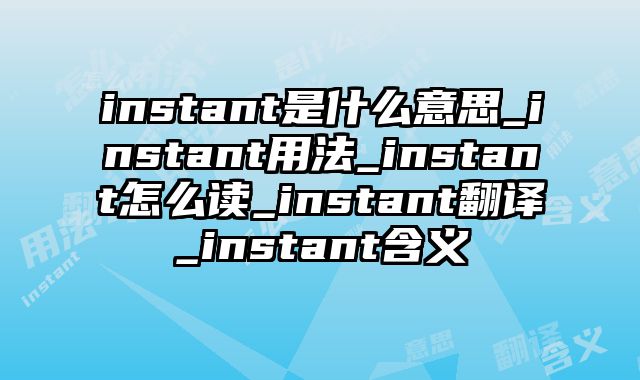 instant是什么意思_instant用法_instant怎么读_instant翻译_instant含义