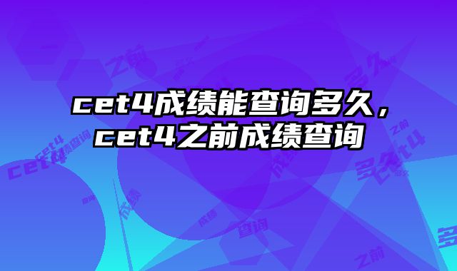 cet4成绩能查询多久，cet4之前成绩查询