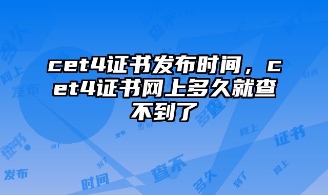 cet4证书发布时间，cet4证书网上多久就查不到了