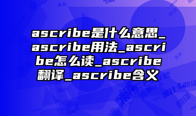 ascribe是什么意思_ascribe用法_ascribe怎么读_ascribe翻译_ascribe含义