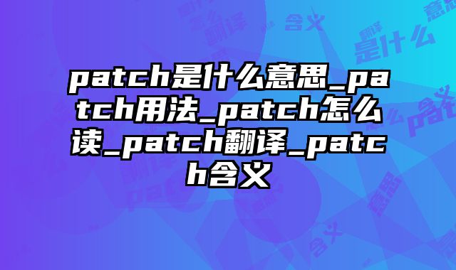 patch是什么意思_patch用法_patch怎么读_patch翻译_patch含义