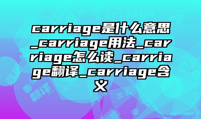 carriage是什么意思_carriage用法_carriage怎么读_carriage翻译_carriage含义