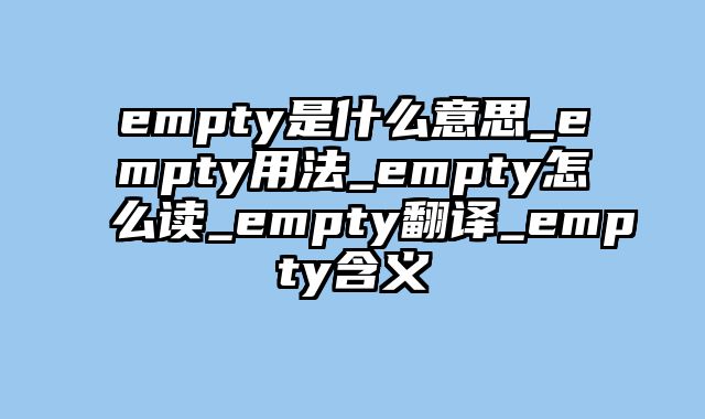 empty是什么意思_empty用法_empty怎么读_empty翻译_empty含义