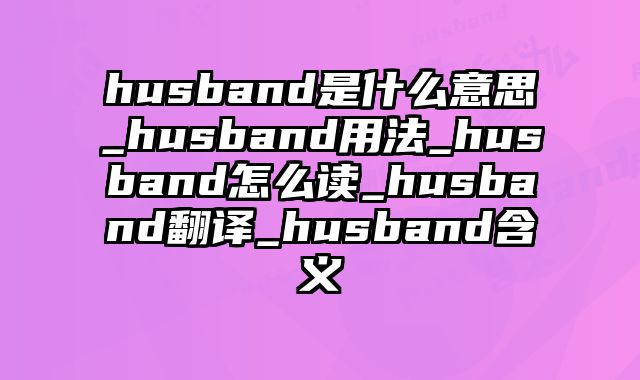 husband是什么意思_husband用法_husband怎么读_husband翻译_husband含义