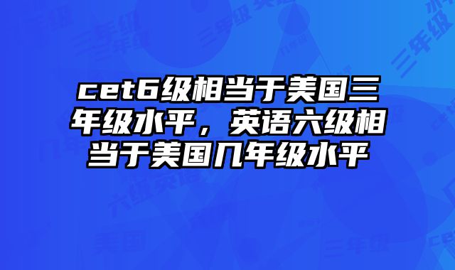 cet6级相当于美国三年级水平，英语六级相当于美国几年级水平