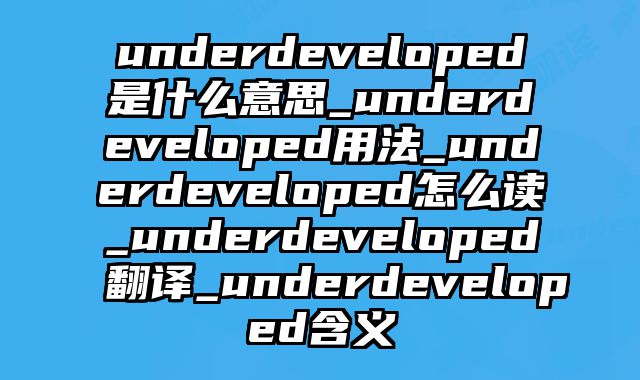 underdeveloped是什么意思_underdeveloped用法_underdeveloped怎么读_underdeveloped翻译_underdeveloped含义