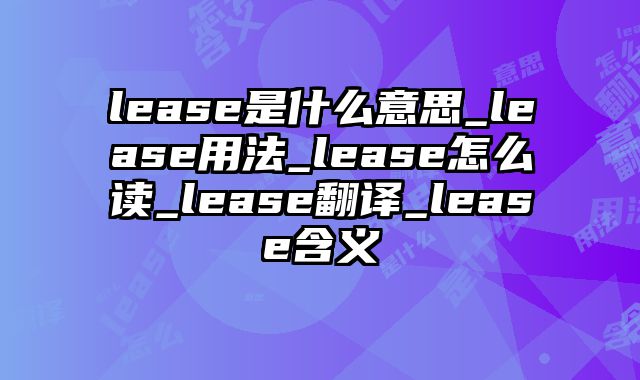 lease是什么意思_lease用法_lease怎么读_lease翻译_lease含义
