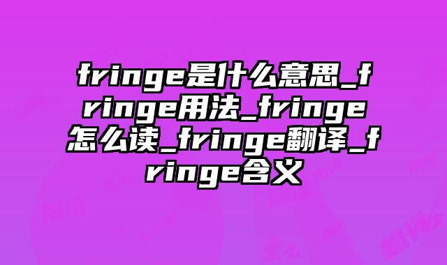 fringe是什么意思_fringe用法_fringe怎么读_fringe翻译_fringe含义