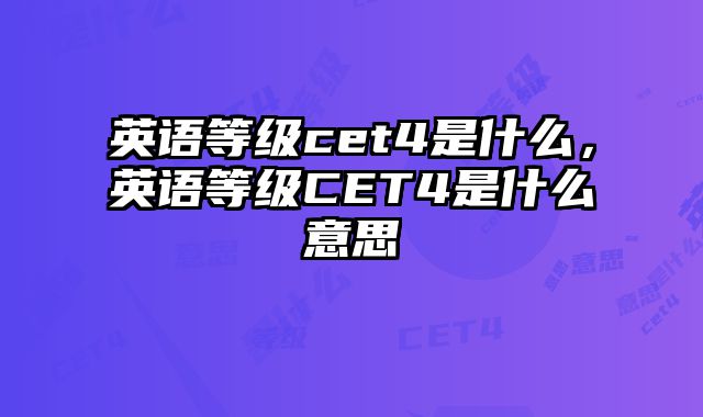英语等级cet4是什么，英语等级CET4是什么意思