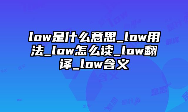 low是什么意思_low用法_low怎么读_low翻译_low含义