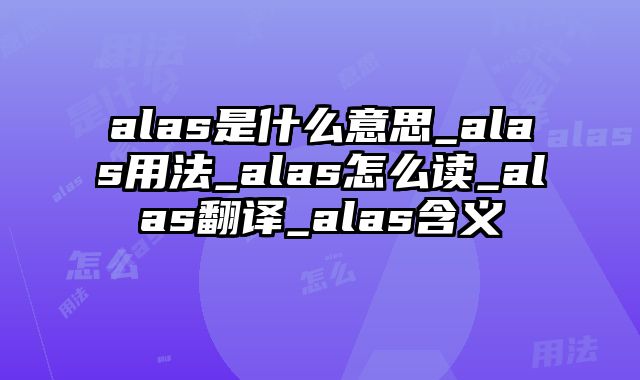 alas是什么意思_alas用法_alas怎么读_alas翻译_alas含义