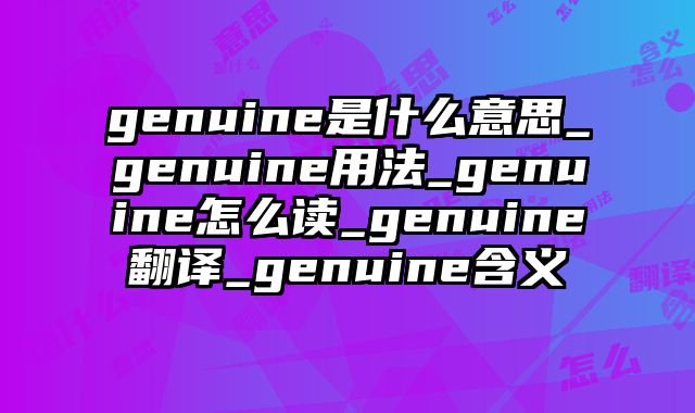 genuine是什么意思_genuine用法_genuine怎么读_genuine翻译_genuine含义