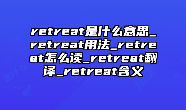 retreat是什么意思_retreat用法_retreat怎么读_retreat翻译_retreat含义