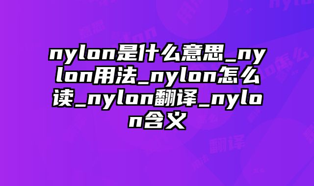 nylon是什么意思_nylon用法_nylon怎么读_nylon翻译_nylon含义