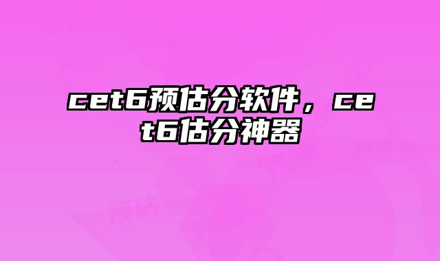 cet6预估分软件，cet6估分神器