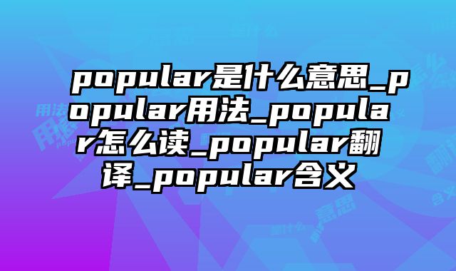 popular是什么意思_popular用法_popular怎么读_popular翻译_popular含义