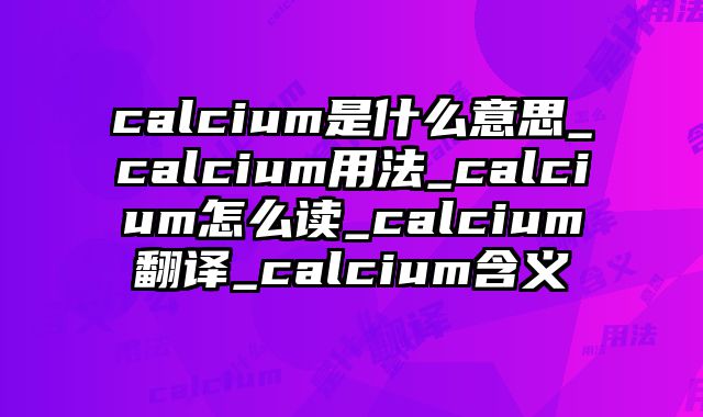 calcium是什么意思_calcium用法_calcium怎么读_calcium翻译_calcium含义