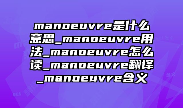 manoeuvre是什么意思_manoeuvre用法_manoeuvre怎么读_manoeuvre翻译_manoeuvre含义