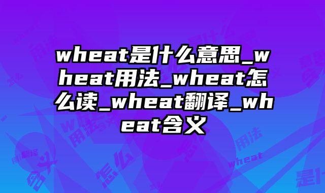 wheat是什么意思_wheat用法_wheat怎么读_wheat翻译_wheat含义