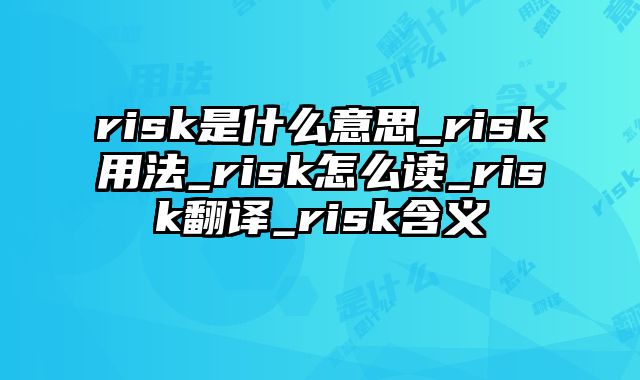 risk是什么意思_risk用法_risk怎么读_risk翻译_risk含义