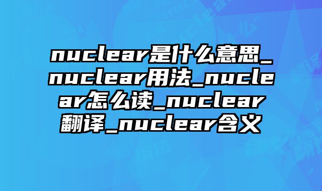 nuclear是什么意思_nuclear用法_nuclear怎么读_nuclear翻译_nuclear含义
