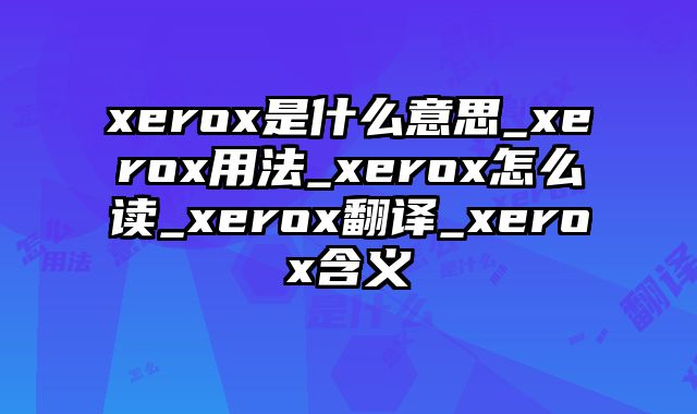 xerox是什么意思_xerox用法_xerox怎么读_xerox翻译_xerox含义