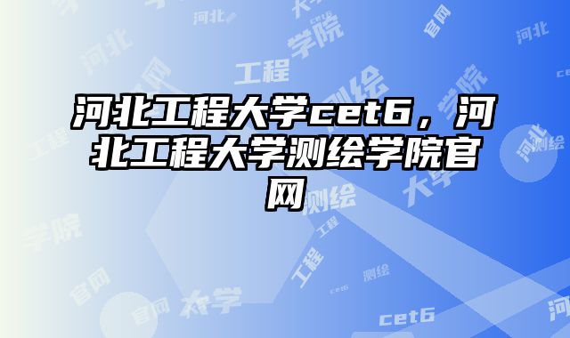 河北工程大学cet6，河北工程大学测绘学院官网