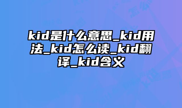 kid是什么意思_kid用法_kid怎么读_kid翻译_kid含义