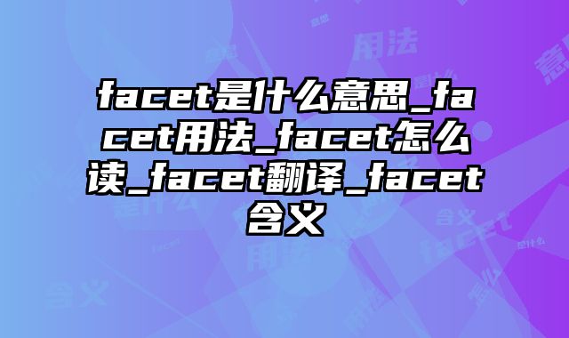facet是什么意思_facet用法_facet怎么读_facet翻译_facet含义