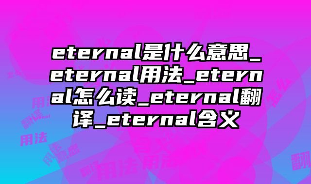 eternal是什么意思_eternal用法_eternal怎么读_eternal翻译_eternal含义