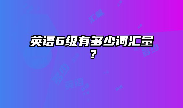 英语6级有多少词汇量？