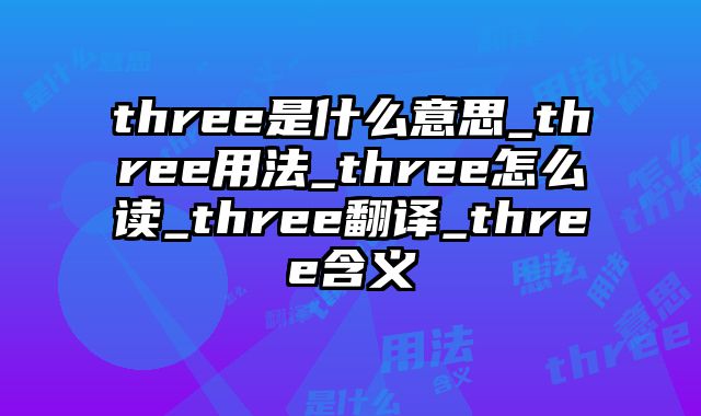 three是什么意思_three用法_three怎么读_three翻译_three含义