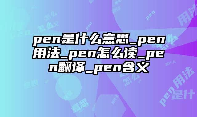 pen是什么意思_pen用法_pen怎么读_pen翻译_pen含义