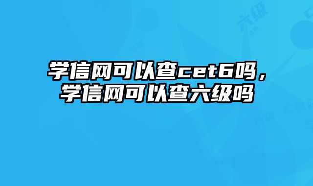 学信网可以查cet6吗，学信网可以查六级吗