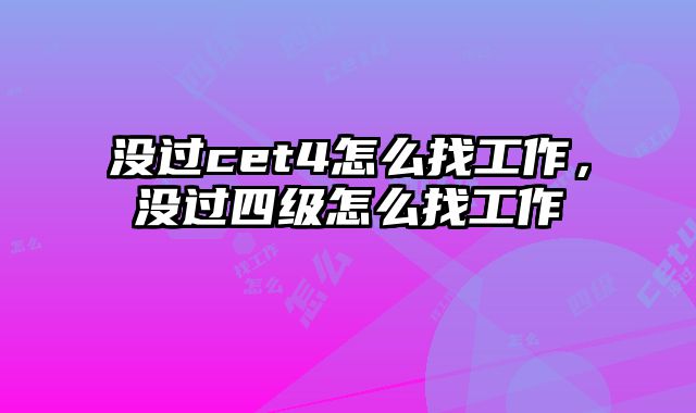 没过cet4怎么找工作，没过四级怎么找工作