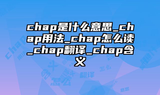 chap是什么意思_chap用法_chap怎么读_chap翻译_chap含义