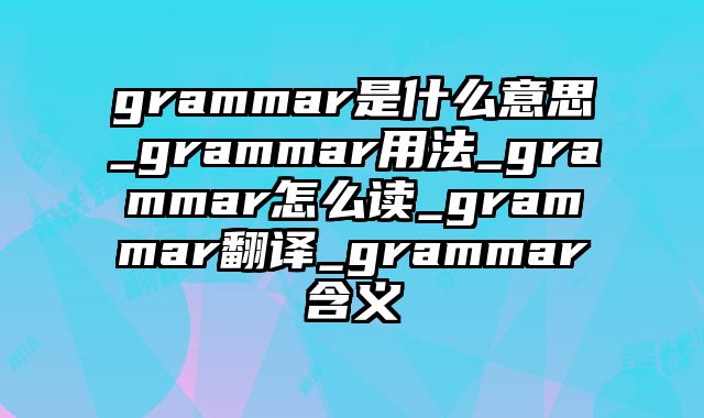 grammar是什么意思_grammar用法_grammar怎么读_grammar翻译_grammar含义