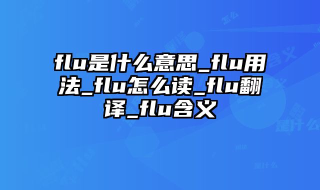 flu是什么意思_flu用法_flu怎么读_flu翻译_flu含义