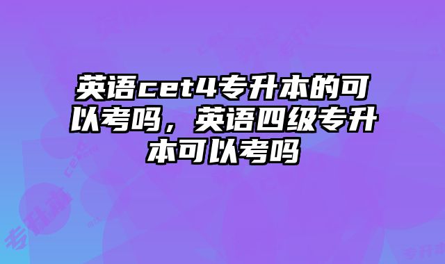 英语cet4专升本的可以考吗，英语四级专升本可以考吗