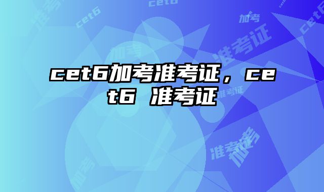 cet6加考准考证，cet6 准考证